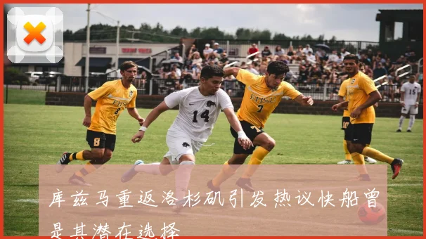 库兹马重返洛杉矶引发热议快船曾是其潜在选择