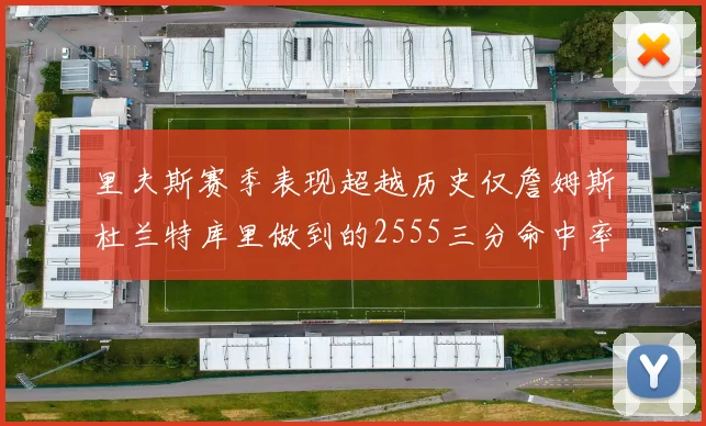 里夫斯赛季表现超越历史仅詹姆斯杜兰特库里做到的2555三分命中率50成就