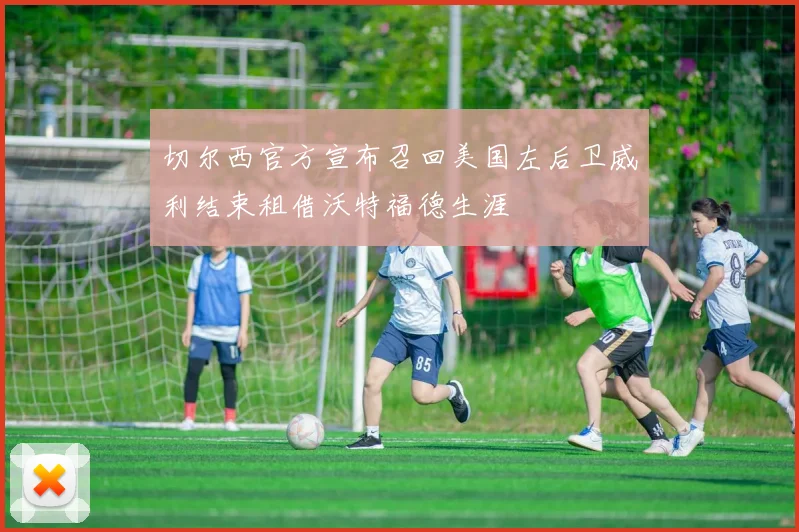 切尔西官方宣布召回美国左后卫威利结束租借沃特福德生涯